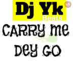 DJ YK – Carry Me Dey Go