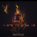 Khid Ceejay – Don’t Waste Your Time On Me