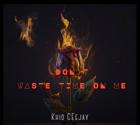 Khid Ceejay – Don’t Waste Your Time On Me