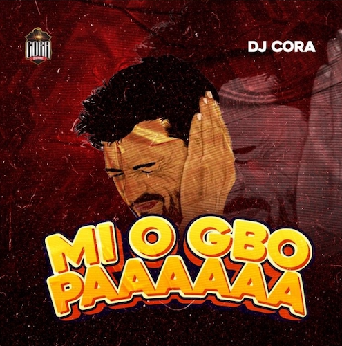 DJ Cora – Mi O Gbo Paaaaaa